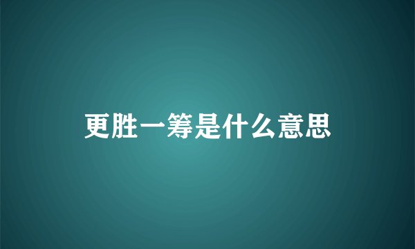 更胜一筹是什么意思