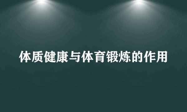 体质健康与体育锻炼的作用