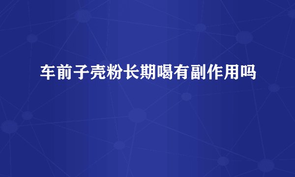 车前子壳粉长期喝有副作用吗
