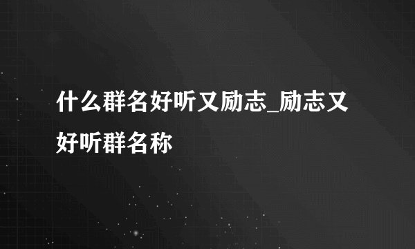 什么群名好听又励志_励志又好听群名称