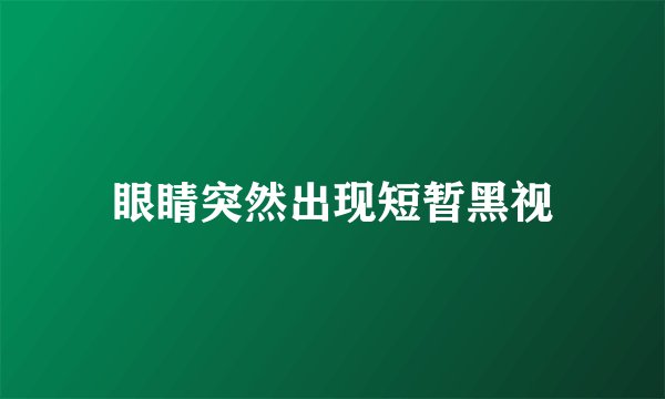 眼睛突然出现短暂黑视