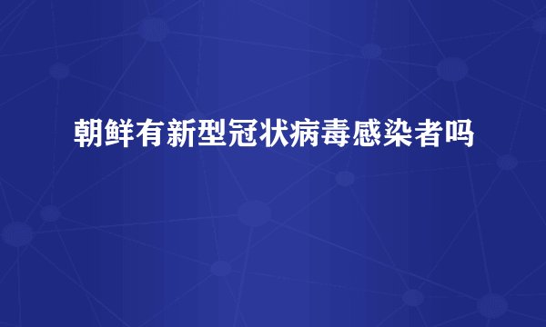 朝鲜有新型冠状病毒感染者吗