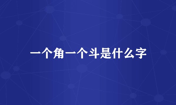 一个角一个斗是什么字
