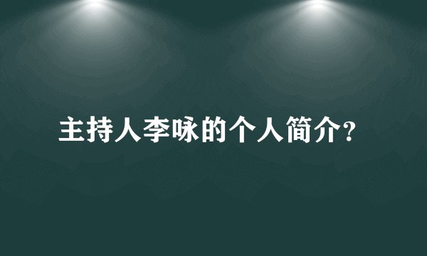 主持人李咏的个人简介？