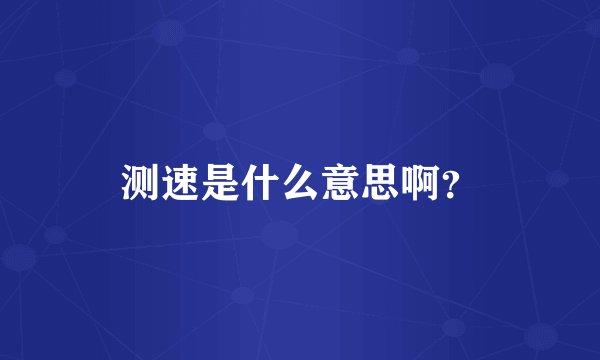 测速是什么意思啊?