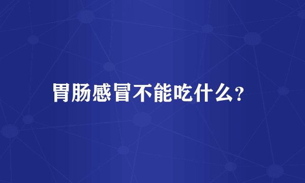 胃肠感冒不能吃什么？