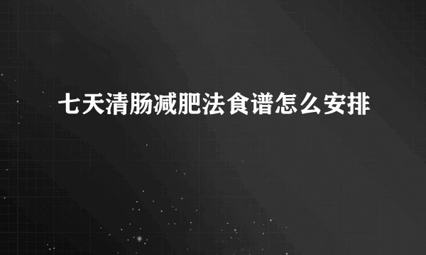 七天清肠减肥法食谱怎么安排