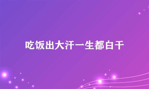 吃饭出大汗一生都白干