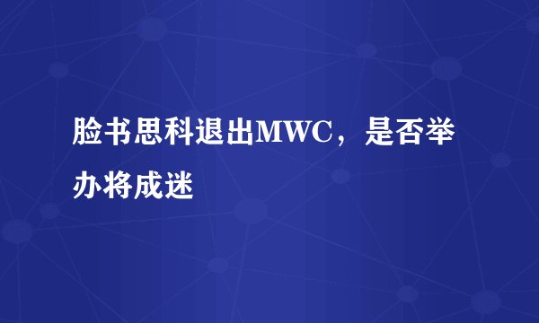 脸书思科退出MWC，是否举办将成迷