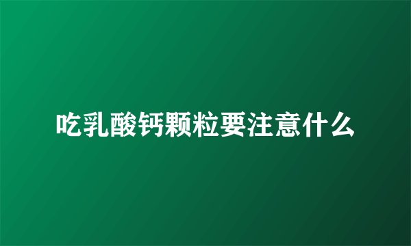 吃乳酸钙颗粒要注意什么