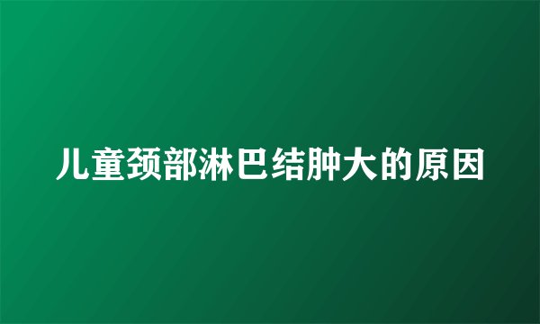 儿童颈部淋巴结肿大的原因