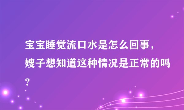 宝宝睡觉流口水是怎么回事，嫂子想知道这种情况是正常的吗？