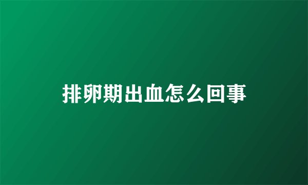 排卵期出血怎么回事
