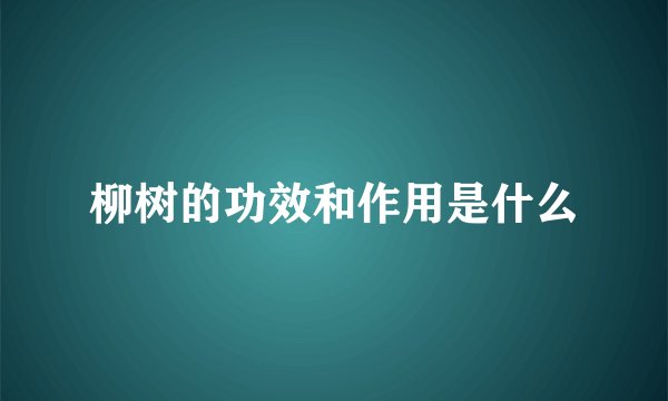 柳树的功效和作用是什么