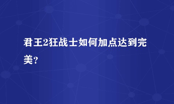 君王2狂战士如何加点达到完美？