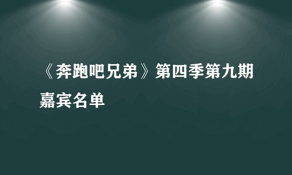 《奔跑吧兄弟》第四季第九期嘉宾名单