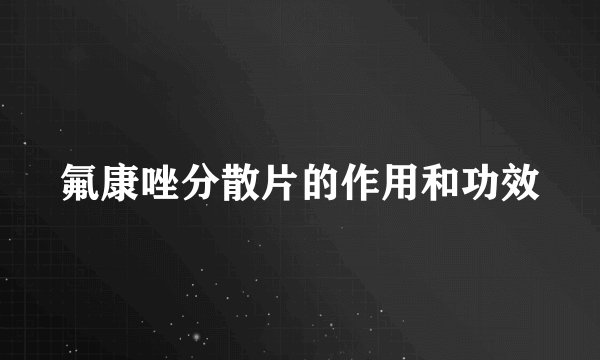 氟康唑分散片的作用和功效