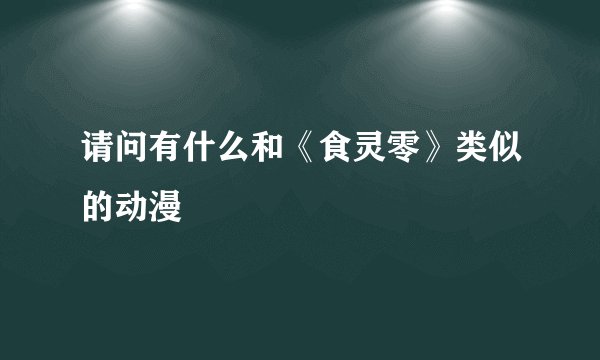 请问有什么和《食灵零》类似的动漫