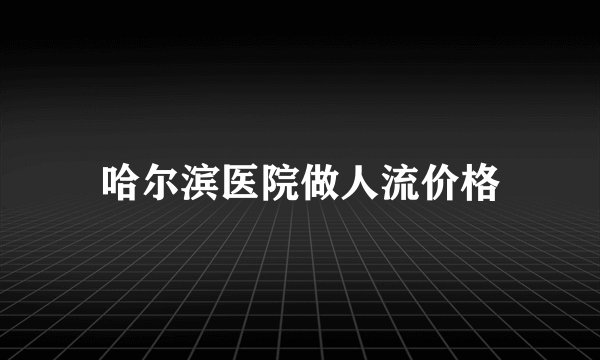 哈尔滨医院做人流价格