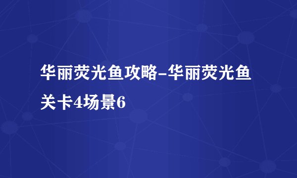 华丽荧光鱼攻略-华丽荧光鱼关卡4场景6