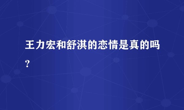 王力宏和舒淇的恋情是真的吗？