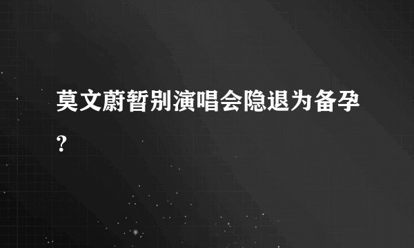 莫文蔚暂别演唱会隐退为备孕？