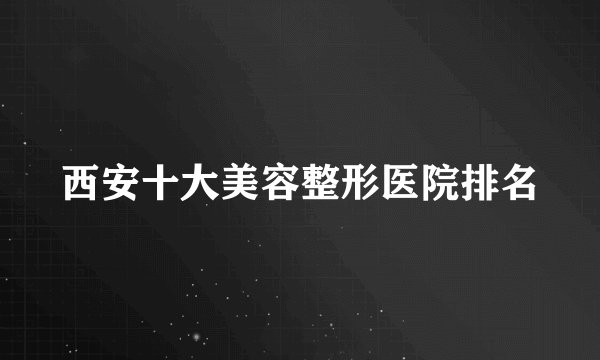 西安十大美容整形医院排名