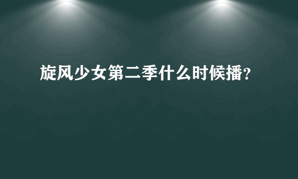 旋风少女第二季什么时候播？