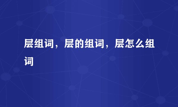 层组词，层的组词，层怎么组词