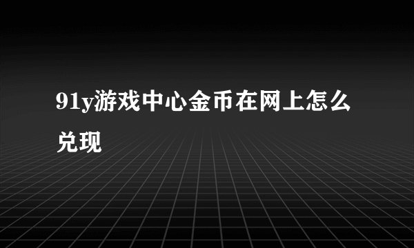 91y游戏中心金币在网上怎么兑现