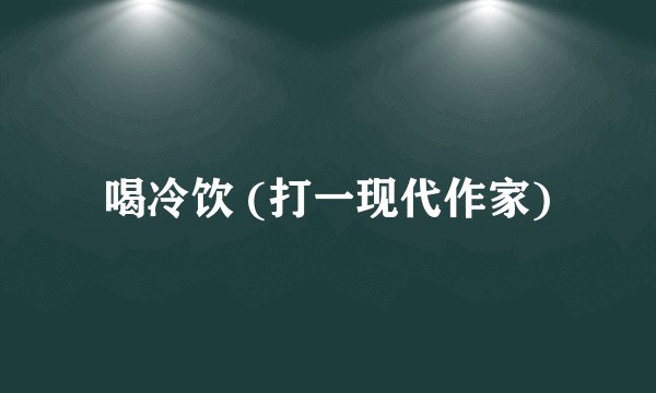 喝冷饮 (打一现代作家)