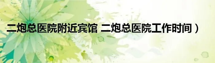 二炮总医院附近宾馆 二炮总医院工作时间）