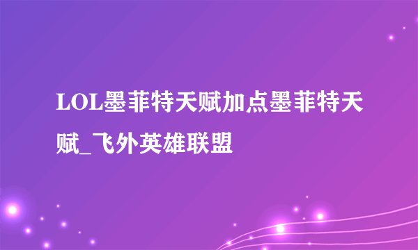 LOL墨菲特天赋加点墨菲特天赋_飞外英雄联盟