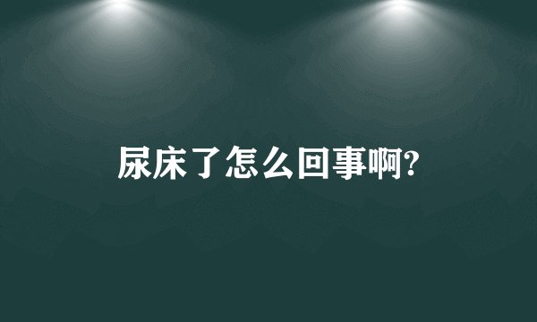 尿床了怎么回事啊?