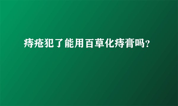 痔疮犯了能用百草化痔膏吗？