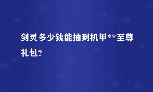 剑灵多少钱能抽到机甲**至尊礼包？
