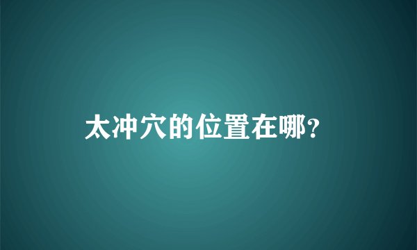 太冲穴的位置在哪？