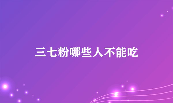 三七粉哪些人不能吃