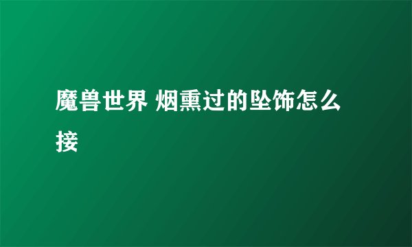 魔兽世界 烟熏过的坠饰怎么接