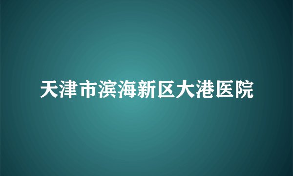 天津市滨海新区大港医院