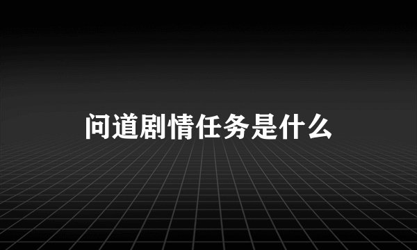 问道剧情任务是什么