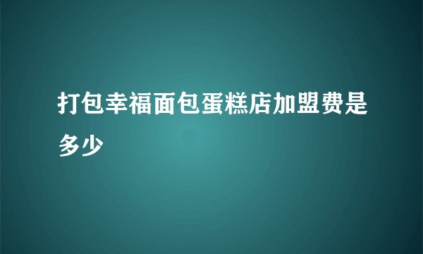 打包幸福面包蛋糕店加盟费是多少