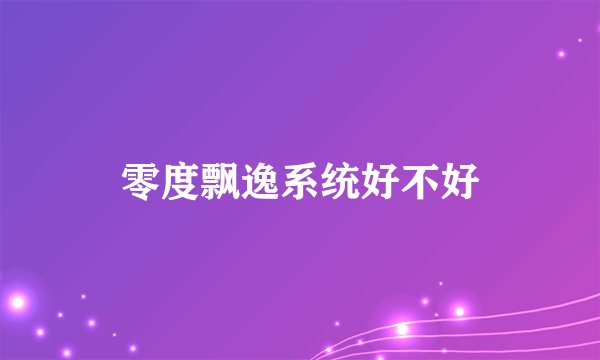 零度飘逸系统好不好