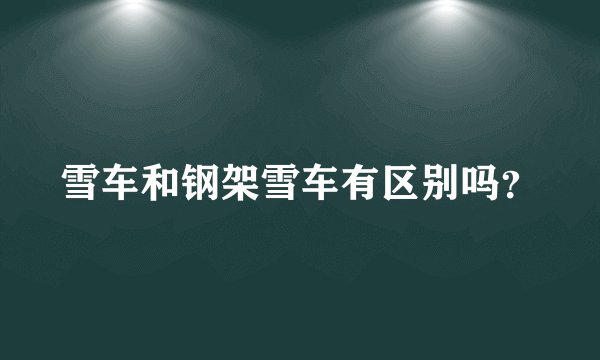 雪车和钢架雪车有区别吗？
