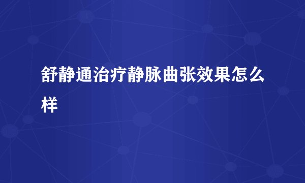 舒静通治疗静脉曲张效果怎么样