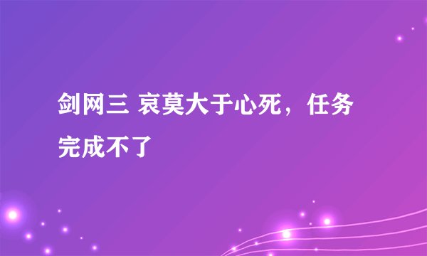 剑网三 哀莫大于心死，任务完成不了