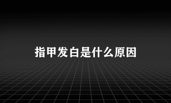 指甲发白是什么原因
