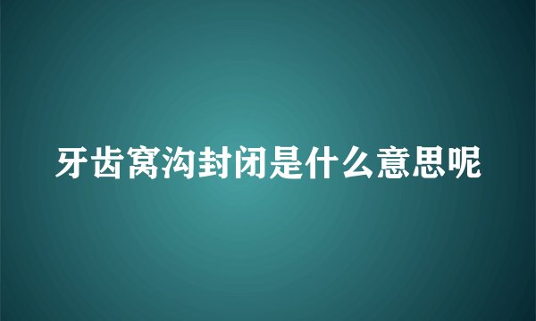牙齿窝沟封闭是什么意思呢