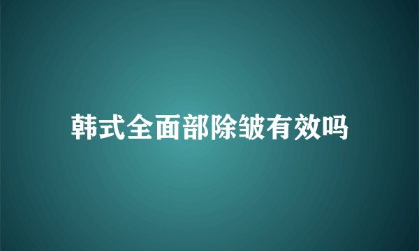 韩式全面部除皱有效吗