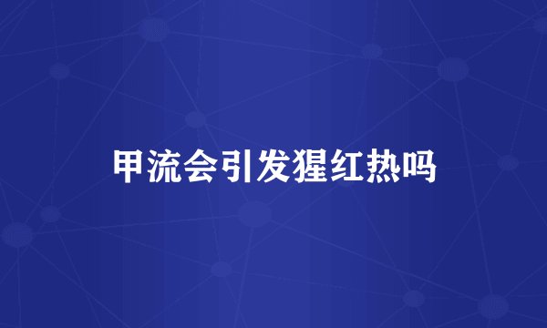 甲流会引发猩红热吗